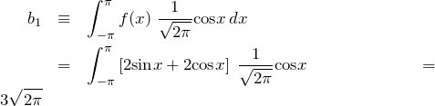 \begin{eqnarray*}b_1 &\equiv & \int_{-\pi}^{\pi} f(x)\;\frac{1}{\sqrt{2\pi}}{\rm cos}x \,dx \\&=& \int_{-\pi}^{\pi} \left[ 2{\rm sin}x + 2{\rm cos}x \right] \;\frac{1}{\sqrt{2\pi}}{\rm cos}x&=& 3\sqrt{2\pi}\end{eqnarray*}