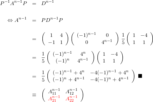 \begin{eqnarray*} P^{-1}A^{n-1}P &=& D^{n-1} \\ \\ \Leftrightarrow A^{n-1}&=&  PD^{n-1}P \\ \\ &=& \left(\begin{array}{cc} 1& 4 \\ -1 & 1 \end{array}\right) \left(\begin{array}{cc} (-1)^{n-1}& 0 \\ 0 & 4^{n-1} \end{array}\right)\, \frac{1}{5} \left(\begin{array}{cc} 1& -4 \\ 1 & 1 \end{array}\right) \\ \\ &=& \frac{1}{5} \left(\begin{array}{cc} (-1)^{n-1}& 4^{n}\\ (-1)^n & 4^{n-1} \end{array}\right) \left(\begin{array}{cc} 1& -4 \\ 1 & 1 \end{array}\right) \\ \\ &=& \frac{1}{5} \left(\begin{array}{cc} (-1)^{n-1} + 4^{n}  & -4 (-1)^{n-1} + 4^{n}\\ (-1)^{n}   + 4^{n-1}& -4 (-1)^n + 4^{n-1} \end{array}\right) \; \blacksquare \\ \\ &\equiv& \left(\begin{array}{cc} A^{n-1}_{11}& A^{n-1}_{12} \\ \textcolor{red}{A^{n-1}_{21}} & \textcolor{red}{A^{n-1}_{22}} \end{array}\right) \end{eqnarray*}