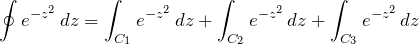 \begin{eqnarray*} \oint e^{-z^2}\, dz= \int_{C_1} e^{-z^2}\,dz+ \int_{C_2} e^{-z^2}\,dz+\int_{C_3} e^{-z^2}\,dz \end{eqnarray*}