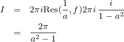 \begin{eqnarray*} I &=& 2\pi i {\rm Res}(\frac{1}{a}, f)2\pi i \, \frac{i}{1-a^2} \\ &=& \frac{2\pi}{a^2 - 1} \end{eqnarray*}