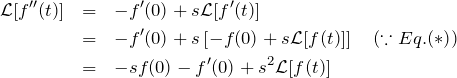 \begin{eqnarray*} {\mathcal L}[f''(t)]&=& -f'(0)+s{\mathcal L}[f'(t)]\\ &=& -f'(0)+s\left[ -f(0)+s{\mathcal L}[f(t)] \right] \quad (\because Eq.(*))\\ &=& -sf(0)-f'(0)+s^2 {\mathcal L}[f(t)] \end{eqnarray*}