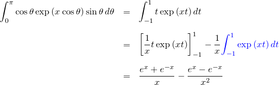 \begin{eqnarray*} \int_0^{\pi} \cos\theta \exp{(x\cos\theta)}\sin\theta \, d\theta &=& \int_{-1}^{1} t\exp{(xt)}\,dt\\\\ &=& \left[\frac{1}{x}t\exp{(xt)}\right]_{-1}^{1} -\frac{1}{x}\textcolor{blue}{\int_{-1}^{1}\exp{(xt)}\,dt}\\\\ &=& \frac{e^x+e^{-x}}{x}-\frac{e^x-e^{-x}}{x^2} \end{eqnarray*}