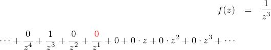 \begin{eqnarray*} f(z)&=&\frac{1}{z^3}\\\\ \cdots +\frac{0}{z^4}+\frac{1}{z^3}+\frac{0}{z^2}+\frac{\textcolor{red}{0}}{z^1}+0+ 0\cdot z + 0\cdot z^2 + 0\cdot z^3 +\cdots \end{eqnarray*}