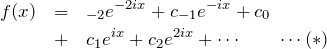 \begin{eqnarray*} f(x)&=&\cdotsc_{-2}e^{-2ix}+c_{-1}e^{-ix}+c_0\\ &+&c_1e^{ix}+c_2e^{2ix}+\cdots\quad\quad\cdots(*) \end{eqnarray*}