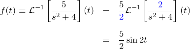 \begin{eqnarray*} f(t)\equiv{\mathcal L}^{-1}\left[\frac{5}{s^2+4}\right](t)  &=&  \frac{5}{\textcolor{blue}{2}}{\mathcal L}^{-1}\left[\frac{\textcolor{blue}{2}}{s^2+4}\right](t)\\\\  &=&  \frac{5}{2}\sin 2t  \end{eqnarray*}