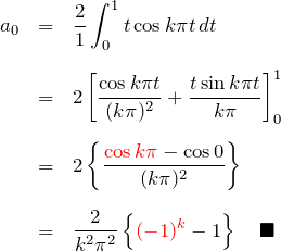 \begin{eqnarray*} a_0&=&\frac{2}{1}\int_0^{1} t\cos{k\pi t}\, dt\\\\ &=&2\left[ \frac{\cos k\pi t}{(k\pi)^2}+\frac{t\sin k\pi t}{k\pi} \right]_0^{1}\\\\ &=& 2\left\{ \frac{\textcolor{red}{\cos k\pi} - \cos 0}{(k\pi)^2} \right\}\\\\ &=& \frac{2}{k^2\pi^2}\left\{\textcolor{red}{(-1)^k} -1 \right\} \quad \blacksquare \end{eqnarray*}