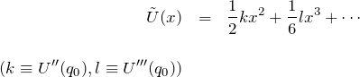 \begin{eqnarray*} \tilde{U}(x)&=&\frac{1}{2} k x^2 + \frac{1}{6}l x^3  + \cdots \\ \\ (k\equiv U''(q_0), l\equiv U'''(q_0) ) \end{eqnarray*}