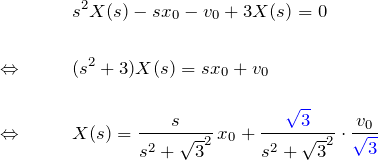 \begin{eqnarray*} &&s^2X(s)-sx_0-v_0+3X(s)=0\\\\ \Leftrightarrow\quad&&(s^2+3)X(s)=sx_0+v_0\\\\ \Leftrightarrow\quad&&X(s)=\frac{s}{s^2+\sqrt{3}^2}\,x_0 +\frac{\textcolor{blue}{\sqrt{3}}}{s^2+\sqrt{3}^2} \cdot\frac{v_0}{\textcolor{blue}{\sqrt{3}}} \end{eqnarray*}