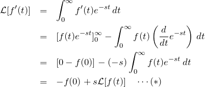 \begin{eqnarray*} {\mathcal L}[f'(t)]&=& \int_{0}^{\infty} f'(t) e^{-st} \, dt\\ &=&[f(t) e^{-st}]_0^{\infty}-   \int_{0}^{\infty} f(t) \left( \frac{d}{dt} e^{-st} \right) \, dt\\ &=& [0-f(0)] - (-s) \int_{0}^{\infty}  f(t) e^{-st} \, dt\\ &=& -f(0)+s{\mathcal L}[f(t)] \quad \cdots (*) \end{eqnarray*}