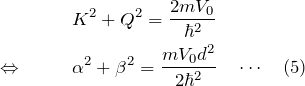 \begin{eqnarray*} &&K^2+Q^2=\frac{2mV_0}{\hbar^2}\\ \Leftrightarrow\quad&& \alpha^2+\beta^2=\frac{mV_0 d^2}{2\hbar^2}\quad \cdots \quad (5) \end{eqnarray*}