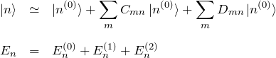 \begin{eqnarray*} \ket{n}&\simeq& \ket{n^{(0)}}+\sum_{m}C_{mn}\ket{n^{(0)}} +\sum_{m}D_{mn}\ket{n^{(0)}}\\\\ E_n&=&E_n^{(0)}+E_n^{(1)}+E_n^{(2)} \end{eqnarray*}